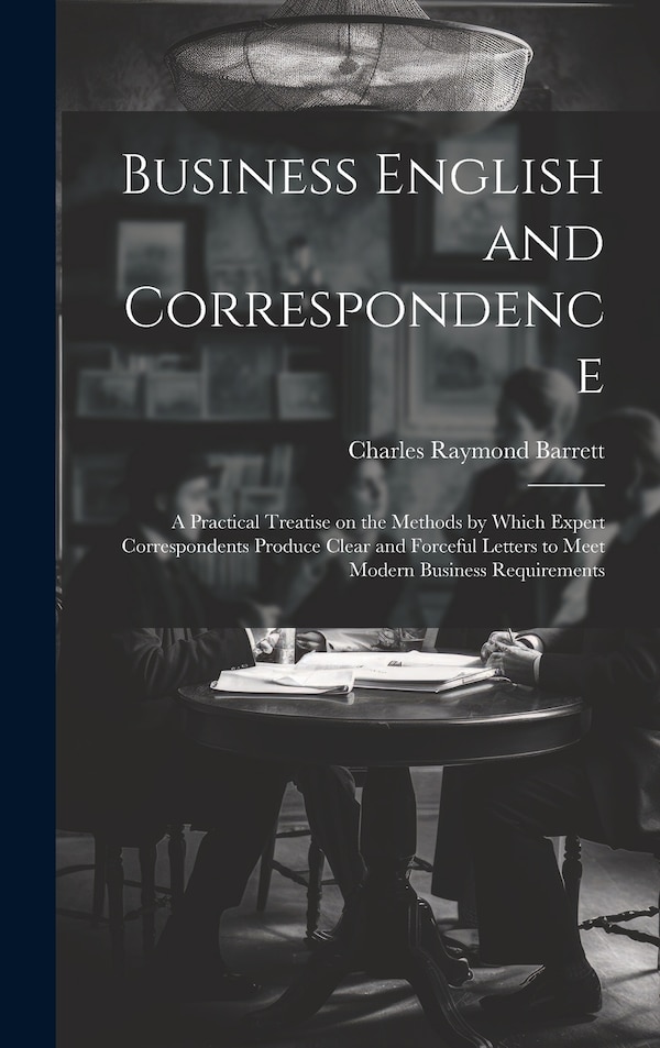 Business English and Correspondence; a Practical Treatise on the Methods by Which Expert Correspondents Produce Clear and Forceful Letters