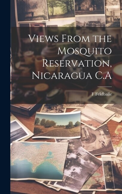 Views From the Mosquito Reservation Nicaragua C. A by F Feldballe, Hardcover | Indigo Chapters