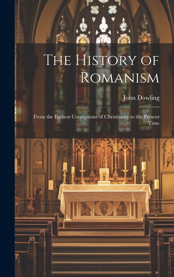 The History of Romanism by John Dowling, Hardcover | Indigo Chapters