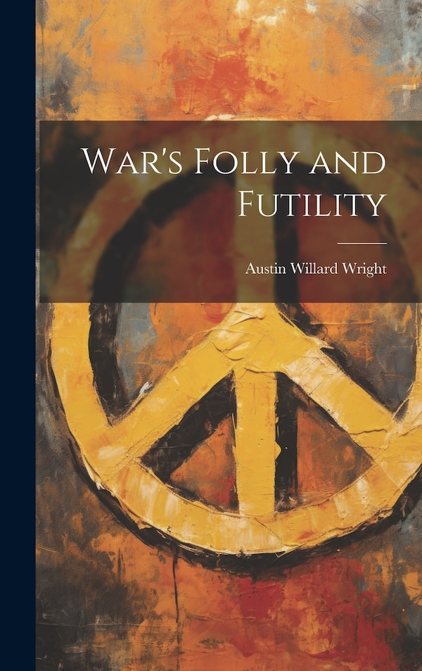 War's Folly and Futility by Austin Willard Wright, Hardcover | Indigo Chapters
