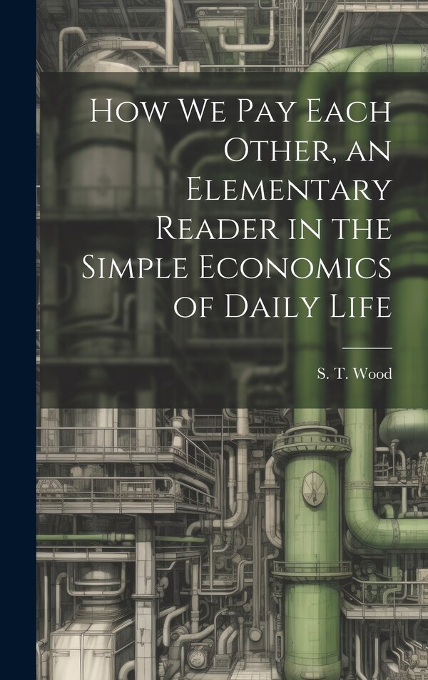 How we pay Each Other an Elementary Reader in the Simple Economics of Daily Life by S T 1860-1917 Wood, Hardcover | Indigo Chapters
