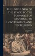 The Usefulness of the Stage to the Happiness of Mankind to Government and to Religion by John Dennis, Hardcover | Indigo Chapters