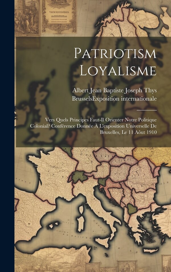 Patriotism Loyalisme; Vers Quels Principes Faut-il Orienter Notre Politique Colonial? Conférence Donnée À L'exposition Universelle De