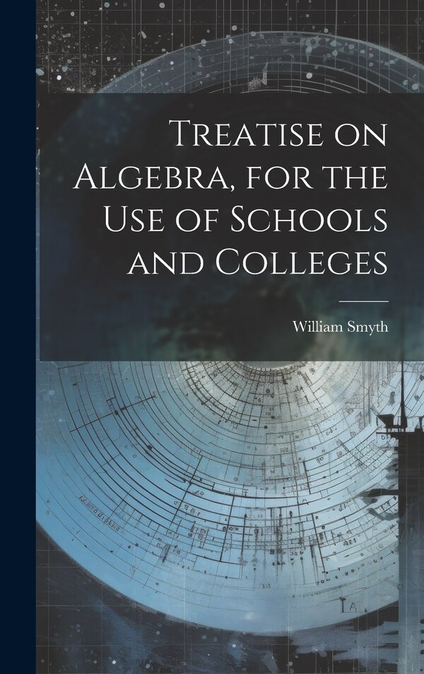 Treatise on Algebra for the use of Schools and Colleges by William Smyth, Hardcover | Indigo Chapters