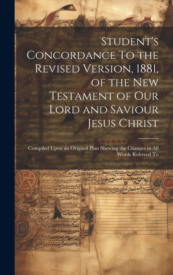 Student's Concordance To the Revised Version 1881 of the New Testament of our Lord and Saviour Jesus Christ; Compiled Upon an Original by Anonymous