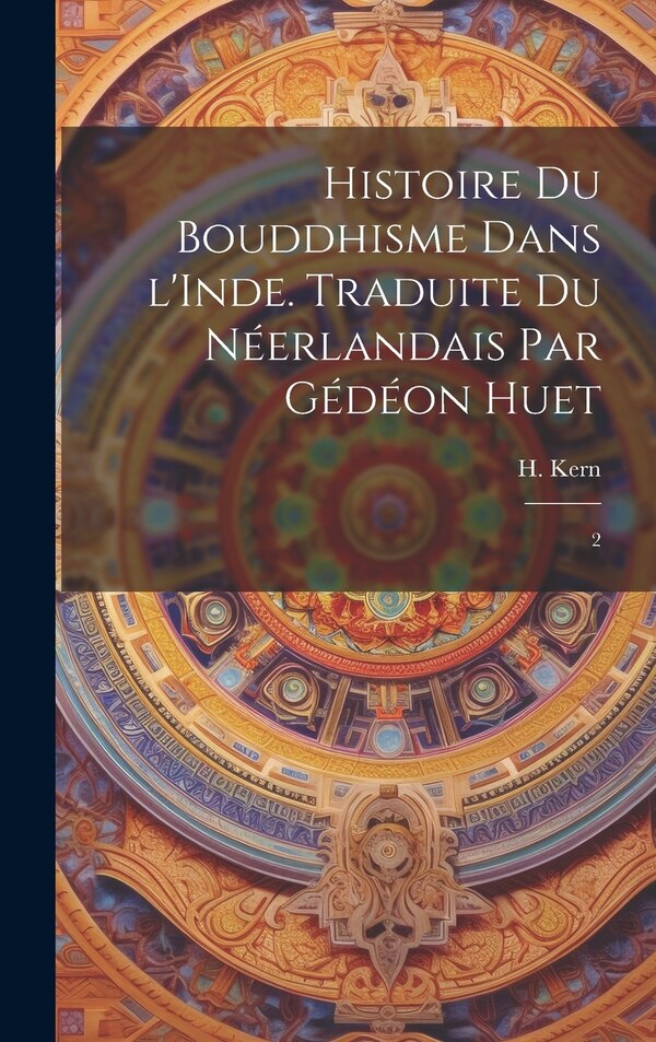 Histoire du bouddhisme dans l'Inde. Traduite du néerlandais par Gédéon Huet by H 1833-1917 Kern, Hardcover | Indigo Chapters