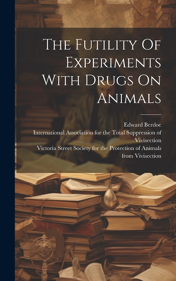 The Futility Of Experiments With Drugs On Animals by Edward Berdoe, Hardcover | Indigo Chapters