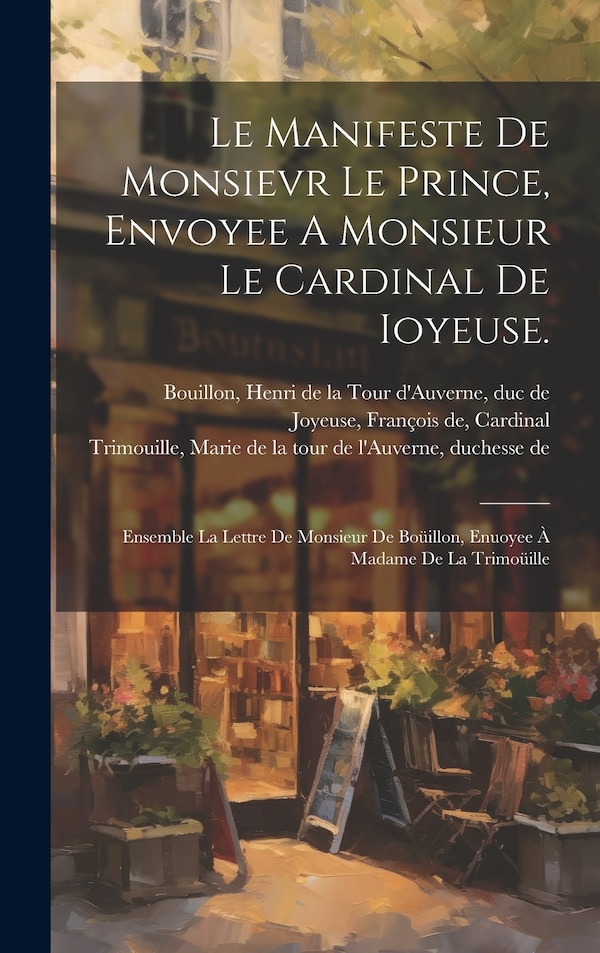 Le Manifeste De Monsievr Le Prince Envoyee A Monsieur Le Cardinal De Ioyeuse by Henri de la Tour d'Auverne Bouillon, Hardcover | Indigo Chapters