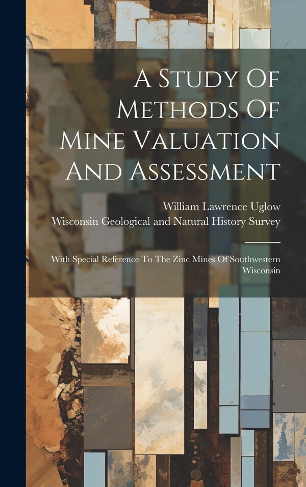 A Study Of Methods Of Mine Valuation And Assessment by William Lawrence 1884- Uglow, Hardcover | Indigo Chapters