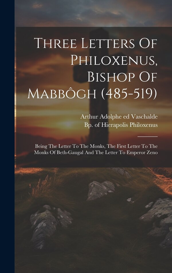 Three Letters Of Philoxenus Bishop Of Mabbôgh (485-519) by Bp Of Hierapolis Philoxenus, Hardcover | Indigo Chapters