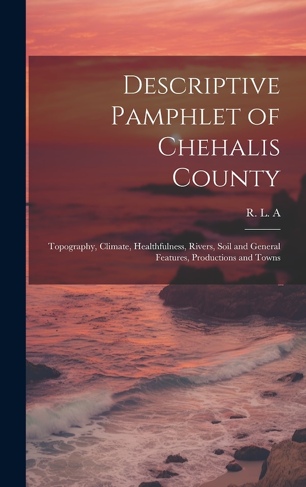 Descriptive Pamphlet of Chehalis County by R L a, Hardcover | Indigo Chapters