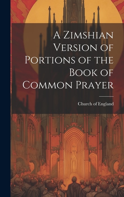A Zimshian Version of Portions of the Book of Common Prayer by Church of England, Hardcover | Indigo Chapters