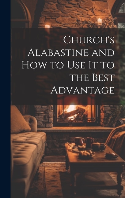 Church's Alabastine and how to use it to the Best Advantage by Anonymous, Hardcover | Indigo Chapters