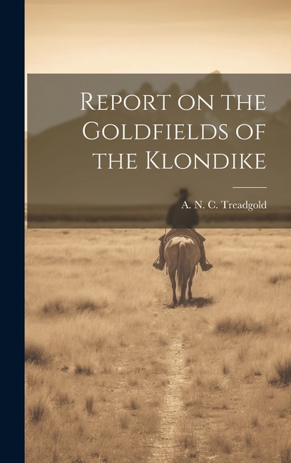 Report on the Goldfields of the Klondike by A N C Treadgold, Hardcover | Indigo Chapters
