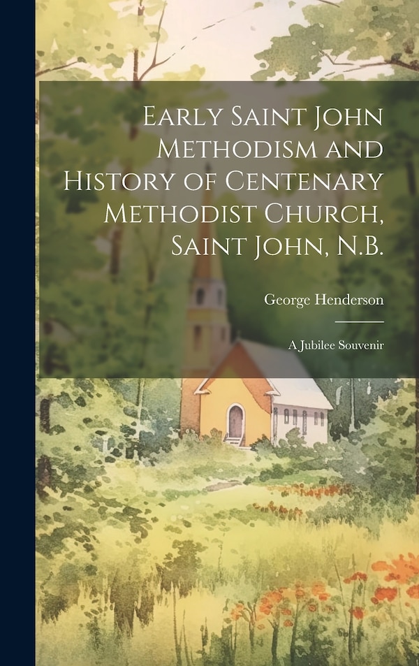 Early Saint John Methodism and History of Centenary Methodist Church Saint John N. B by George Henderson, Hardcover | Indigo Chapters