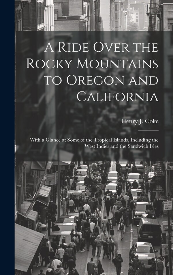 A Ride Over the Rocky Mountains to Oregon and California by Henry J Coke, Hardcover | Indigo Chapters