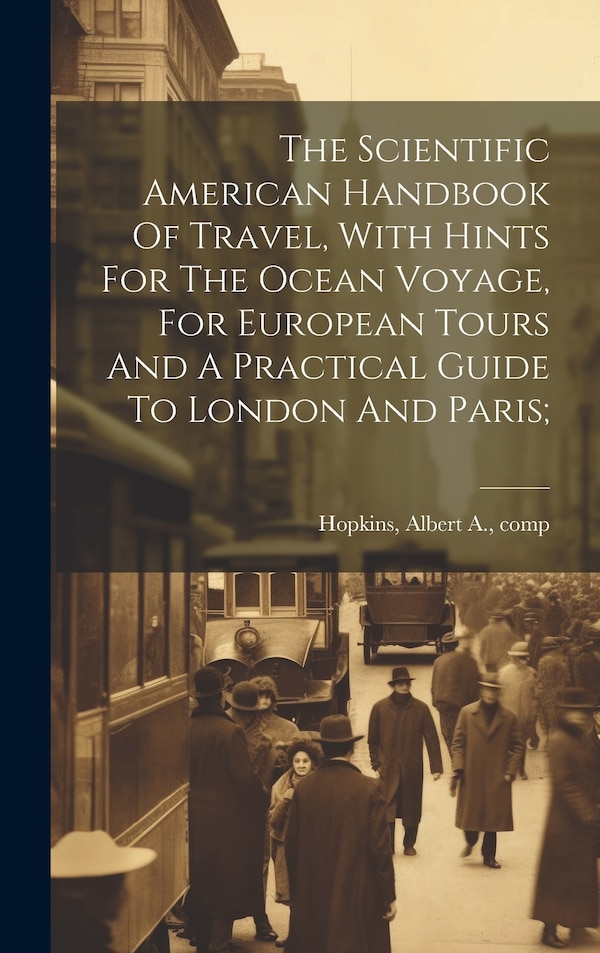 The Scientific American Handbook Of Travel With Hints For The Ocean Voyage For European Tours And A Practical Guide To London And Paris;