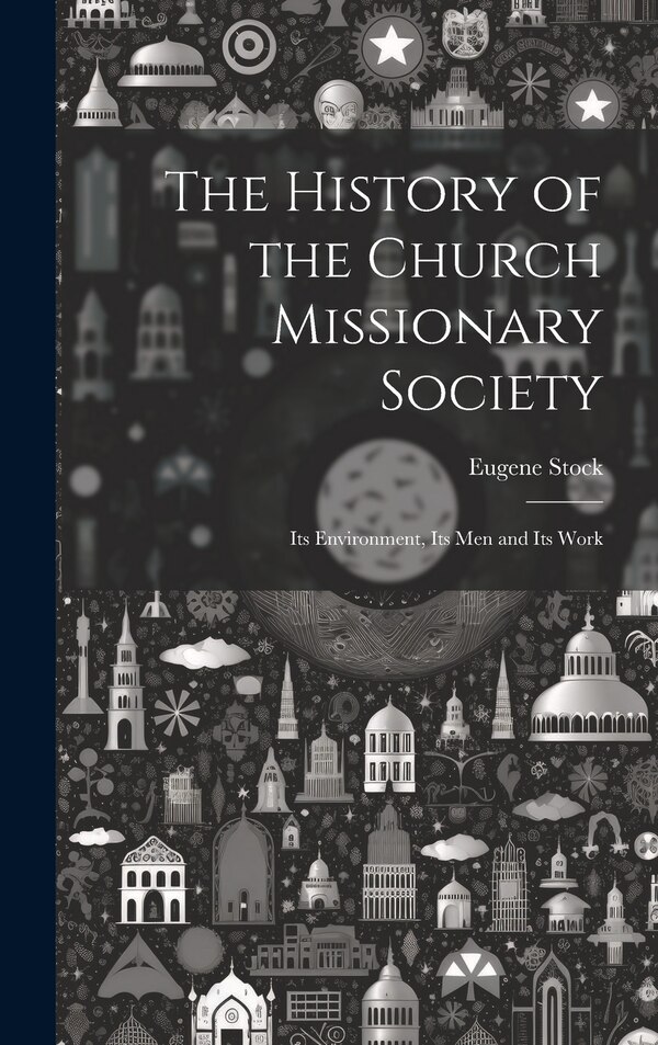 The History of the Church Missionary Society by Eugene Stock, Hardcover | Indigo Chapters