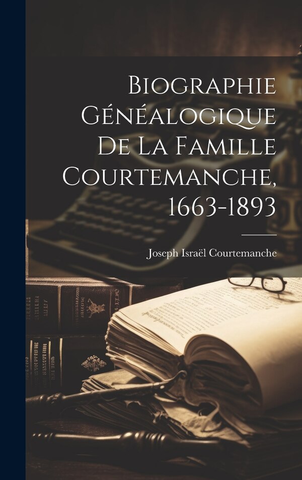 Biographie généalogique de la famille Courtemanche 1663-1893 by Joseph Israël Courtemanche, Hardcover | Indigo Chapters