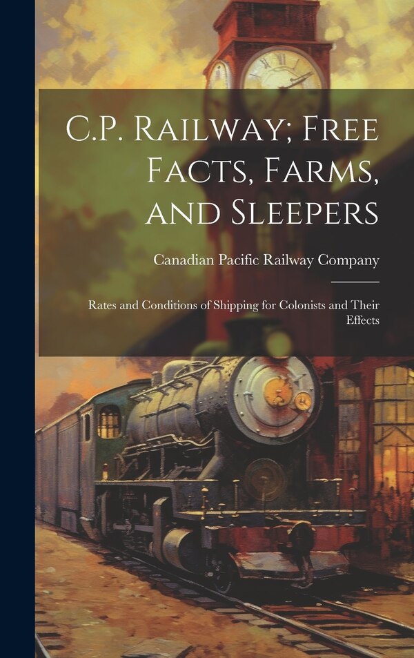 C.P. Railway; Free Facts Farms and Sleepers by Canadian Pacific Railway Company, Hardcover | Indigo Chapters