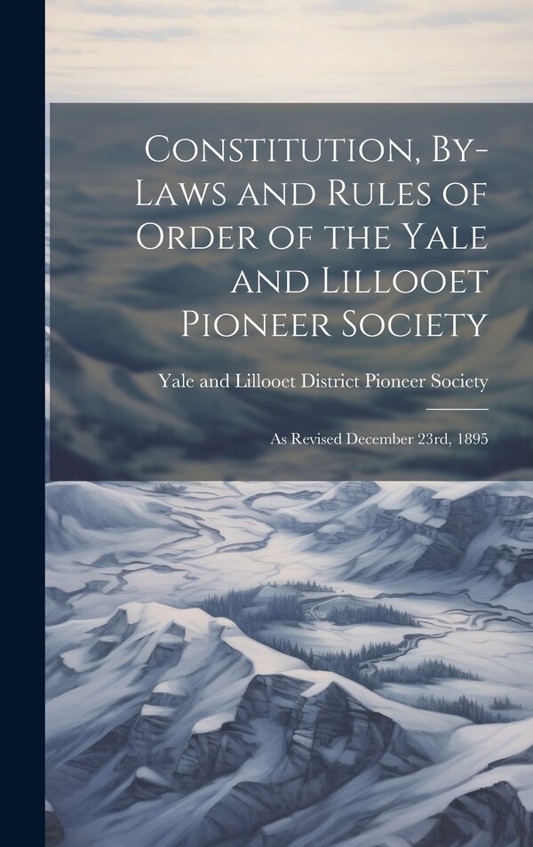 Constitution By-laws and Rules of Order of the Yale and Lillooet Pioneer Society by Yale and Lillooet District Pioneer So, Hardcover