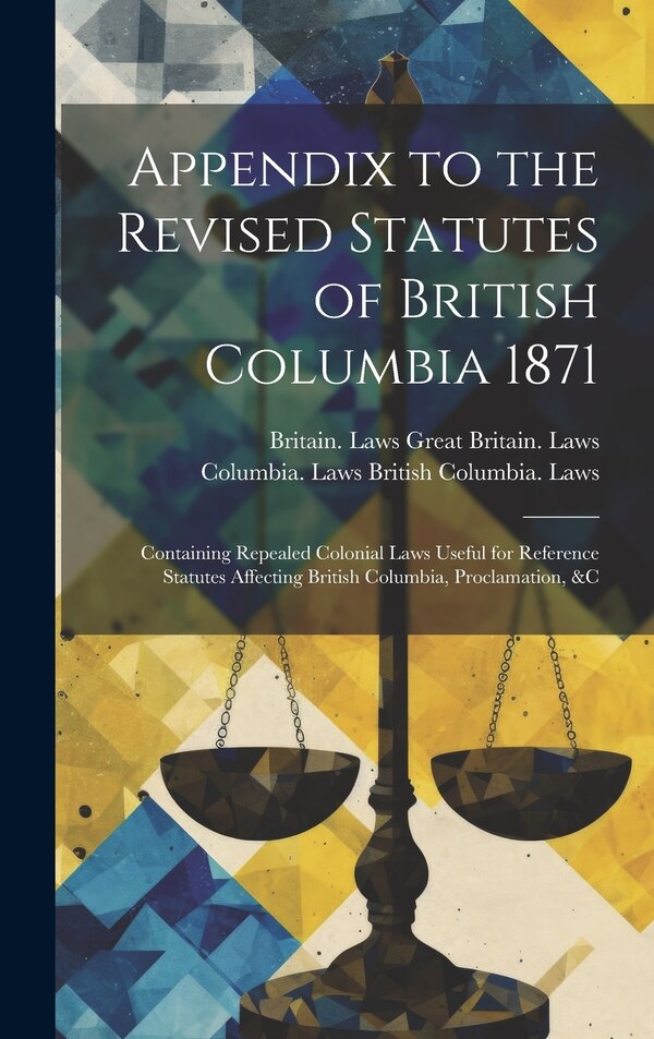 Appendix to the Revised Statutes of British Columbia 1871 by Britain Laws Great Britain Laws, Hardcover | Indigo Chapters