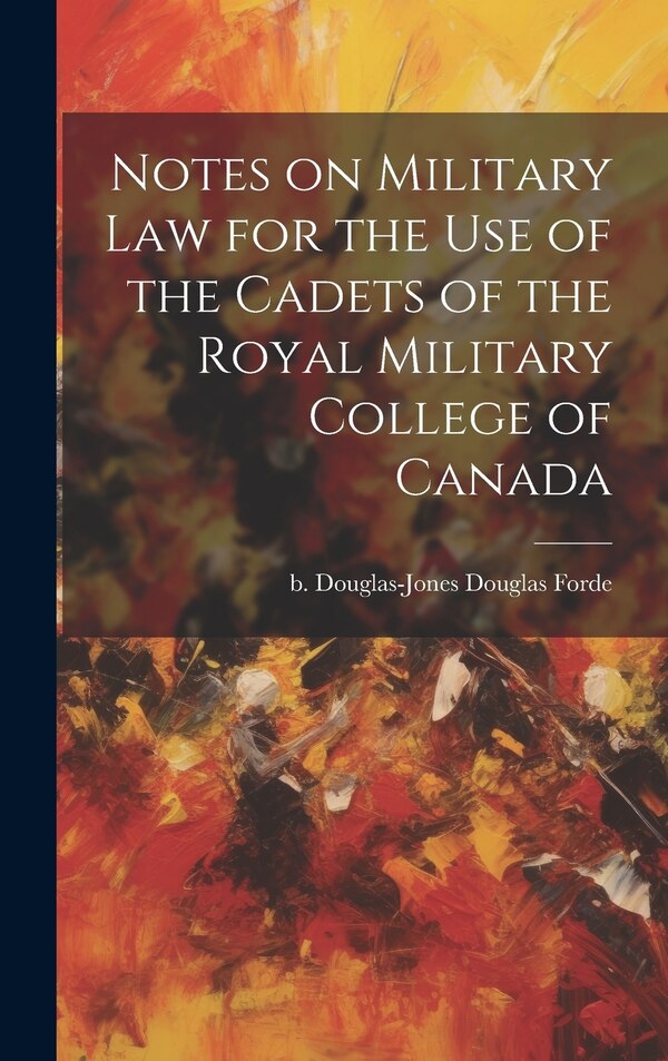 Notes on Military law for the use of the Cadets of the Royal Military College of Canada by Douglas Forde B Douglas-Jones, Hardcover