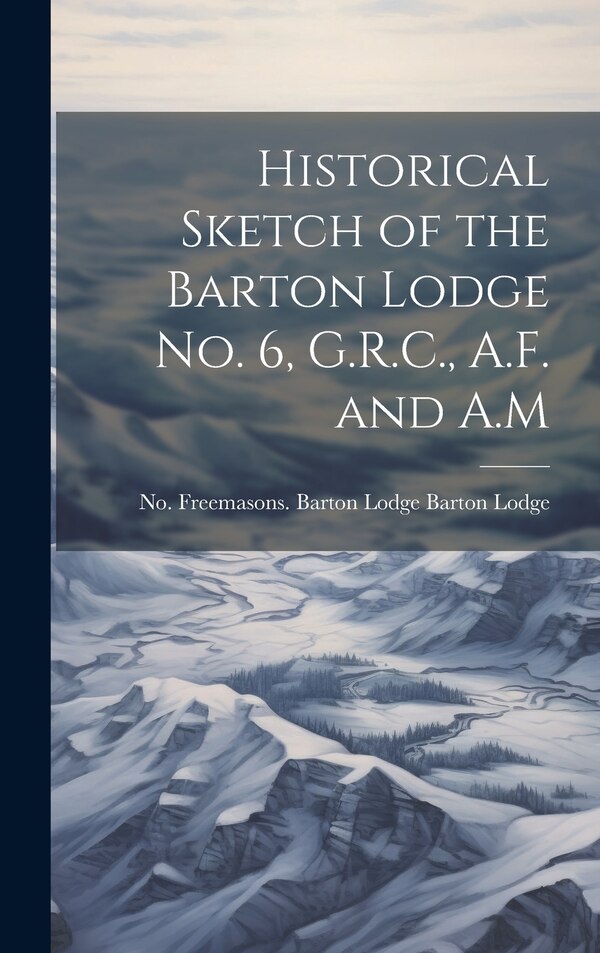 Historical Sketch of the Barton Lodge No. 6 G.R.C. A.F. and A. M by Barton Lodge Freemasons Barton Lodge, Hardcover | Indigo Chapters