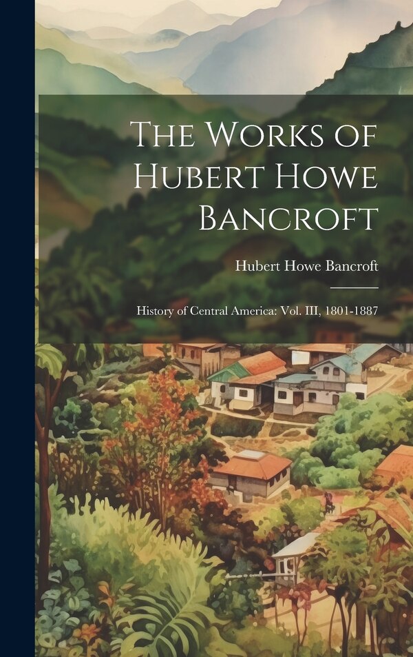 The Works of Hubert Howe Bancroft, Hardcover | Indigo Chapters