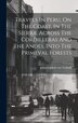 Travels In Peru On The Coast In The Sierra Across The Cordilleras And The Andes Into The Primeval Forests by Johann Jakob Von Tschudi