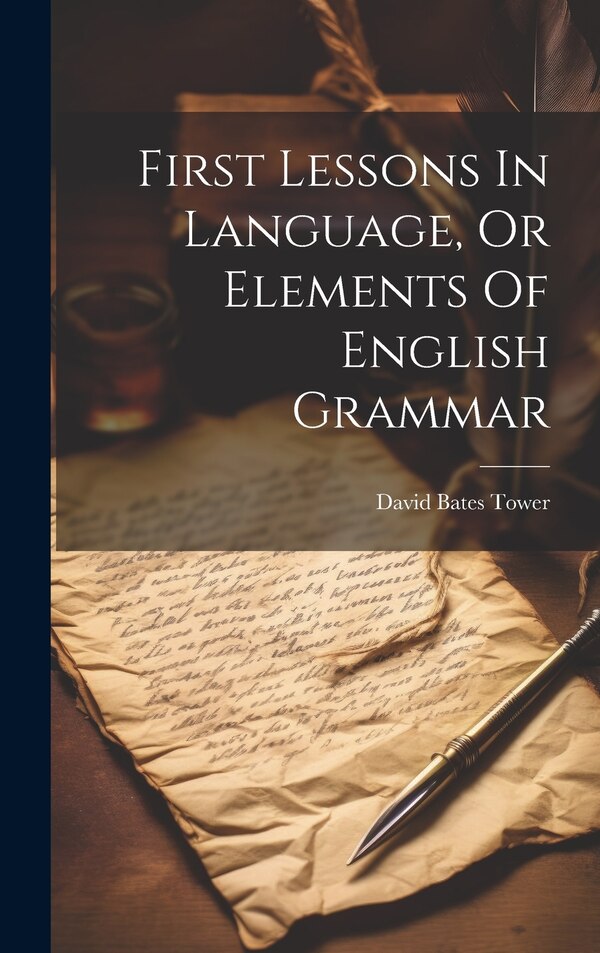 First Lessons In Language Or Elements Of English Grammar by David Bates Tower, Hardcover | Indigo Chapters