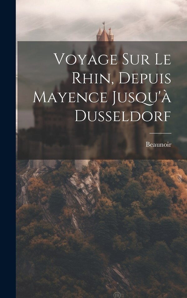 Voyage Sur Le Rhin Depuis Mayence Jusqu'à Dusseldorf by Beaunoir (Alexandre-Louis-Bertrand Ro, Hardcover | Indigo Chapters