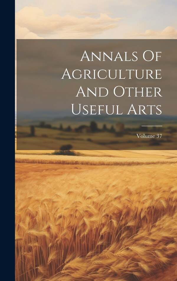 Annals Of Agriculture And Other Useful Arts; Volume 37 by Anonymous, Hardcover | Indigo Chapters