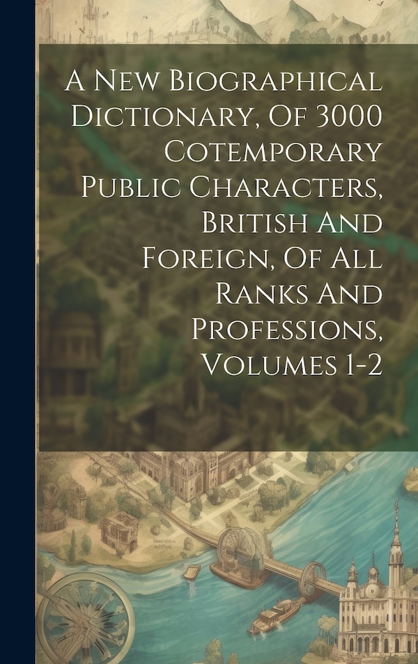 A New Biographical Dictionary Of 3000 Cotemporary Public Characters British And Foreign Of All Ranks And Professions Volumes 1-2 by Anonymous
