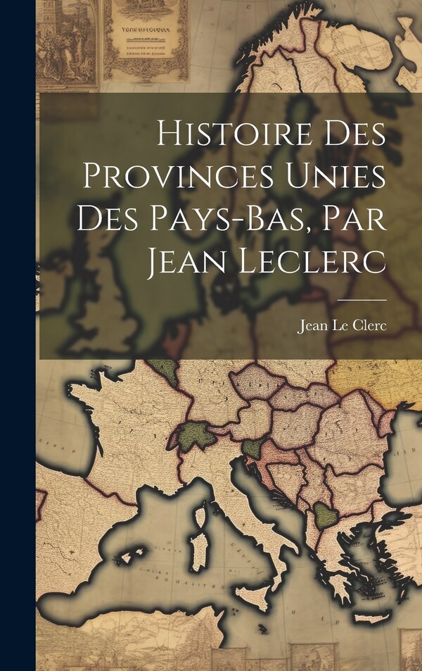 Histoire Des Provinces Unies Des Pays-bas Par Jean Leclerc by Jean Le Clerc, Hardcover | Indigo Chapters