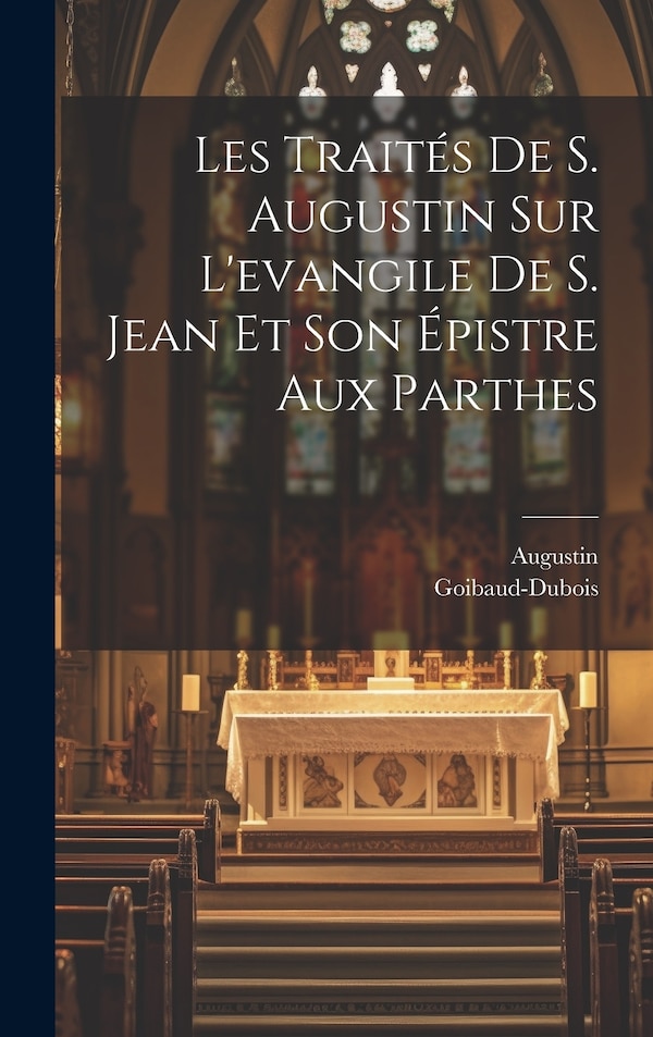 Les Traités De S. Augustin Sur L'evangile De S. Jean Et Son Épistre Aux Parthes by Goibaud-dubois, Hardcover | Indigo Chapters