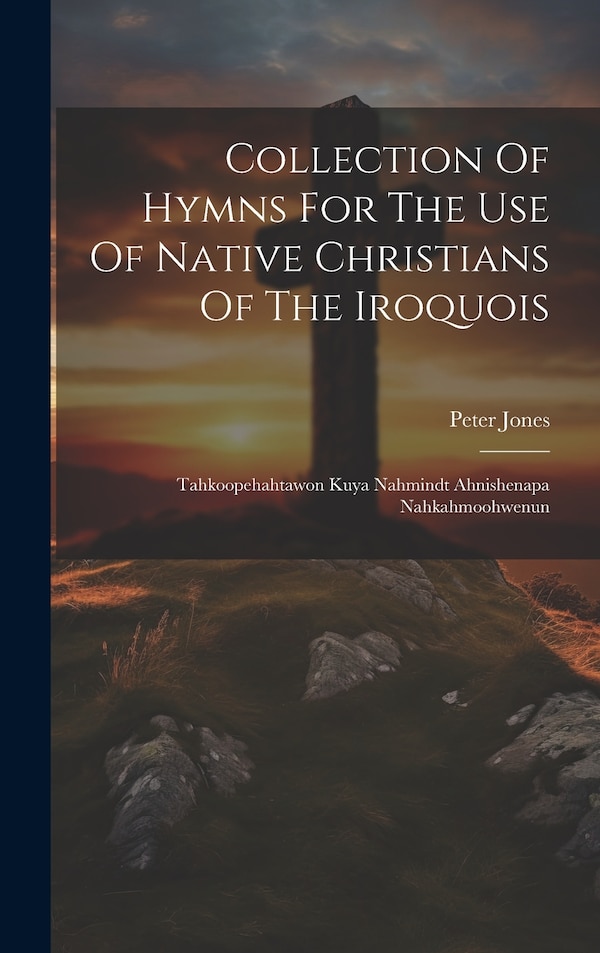 Collection Of Hymns For The Use Of Native Christians Of The Iroquois by Peter Jones, Hardcover | Indigo Chapters