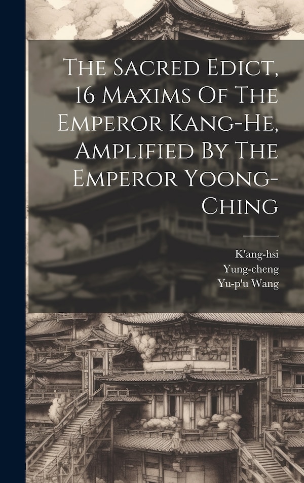 The Sacred Edict 16 Maxims Of The Emperor Kang-he Amplified By The Emperor Yoong-ching by Yu-p'u Wang, Hardcover | Indigo Chapters