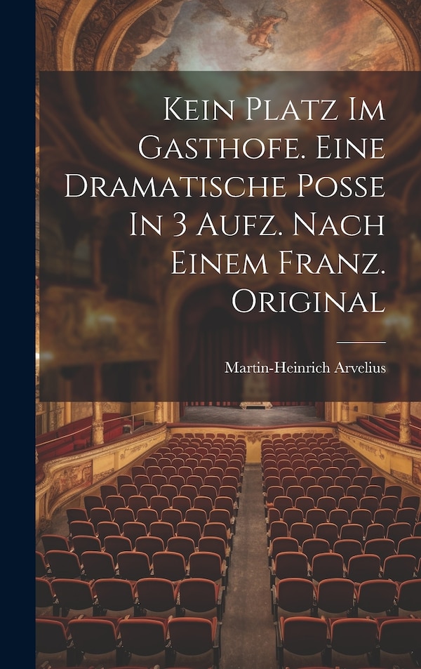 Kein Platz Im Gasthofe. Eine Dramatische Poße In 3 Aufz. Nach Einem Franz. Original by Martin-heinrich Arvelius, Hardcover | Indigo Chapters