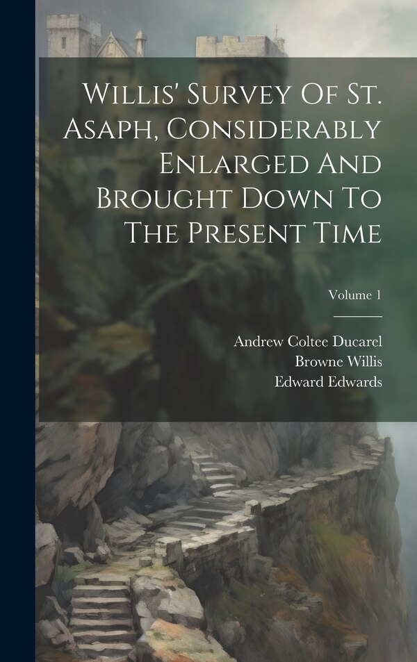 Willis' Survey Of St. Asaph Considerably Enlarged And Brought Down To The Present Time; Volume 1 by Browne Willis, Hardcover | Indigo Chapters