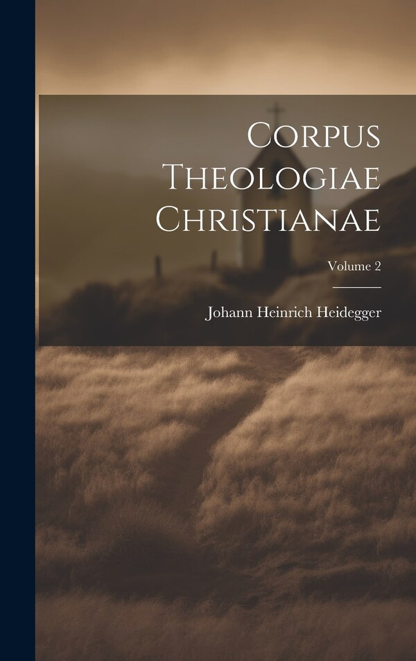 Corpus Theologiae Christianae; Volume 2 by Johann Heinrich Heidegger, Hardcover | Indigo Chapters