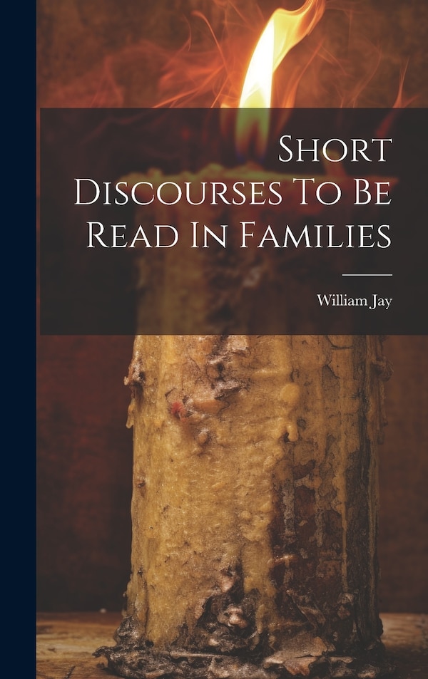 Short Discourses To Be Read In Families by William Jay, Hardcover | Indigo Chapters