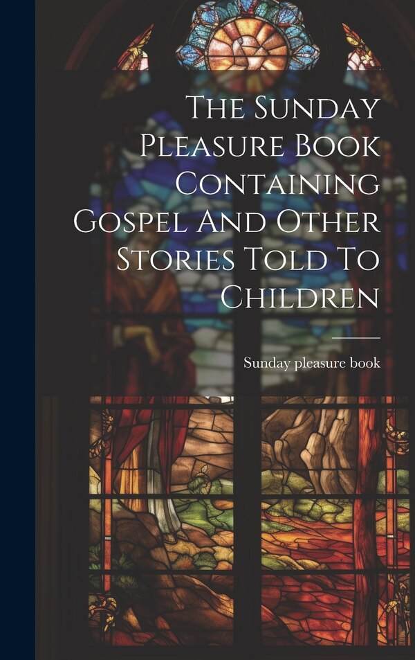 The Sunday Pleasure Book Containing Gospel And Other Stories Told To Children, Hardcover | Indigo Chapters