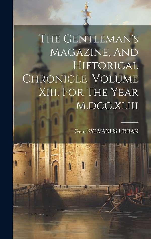 The Gentleman's Magazine And Hiftorical Chronicle. Volume Xiii. For The Year M. dcc. xliii by Sylvanus Urban Gent, Hardcover | Indigo Chapters