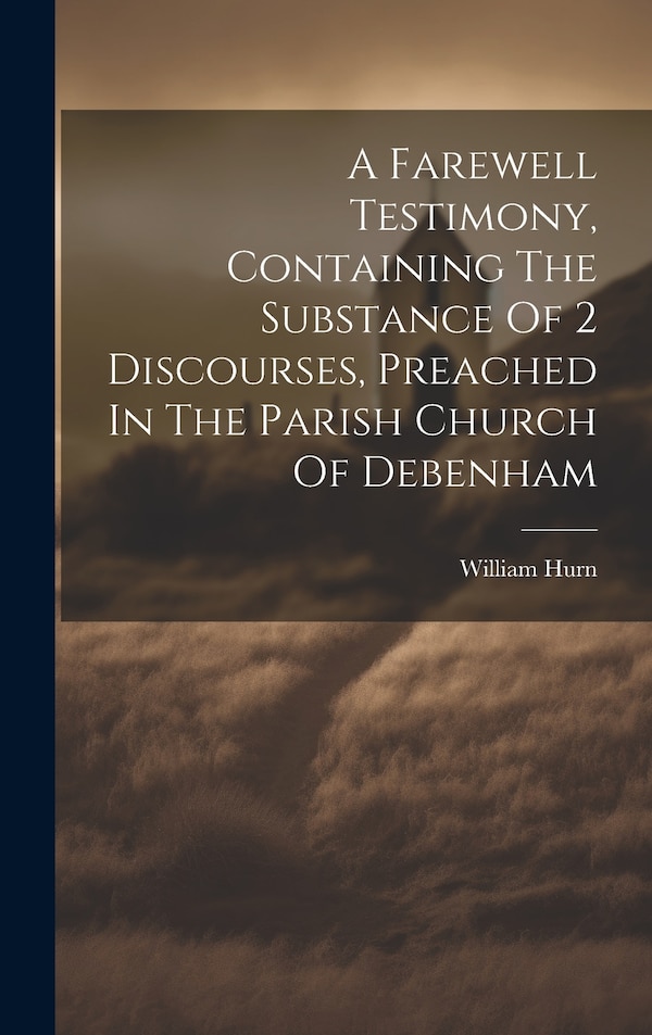 A Farewell Testimony Containing The Substance Of 2 Discourses Preached In The Parish Church Of Debenham by William Hurn, Hardcover | Indigo Chapters