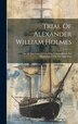 Trial Of Alexander William Holmes by Anonymous, Hardcover | Indigo Chapters