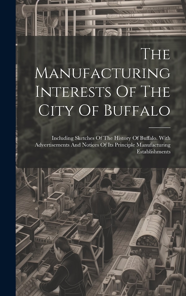 The Manufacturing Interests Of The City Of Buffalo by Anonymous, Hardcover | Indigo Chapters