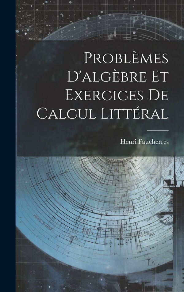 Problèmes D'algèbre Et Exercices De Calcul Littéral by Henri Faucherres, Hardcover | Indigo Chapters