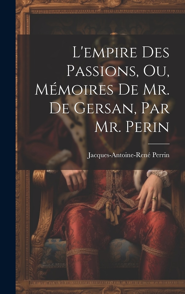 L'empire Des Passions Ou Mémoires De Mr. De Gersan Par Mr. Perin by Jacques-Antoine-René Perrin, Hardcover | Indigo Chapters