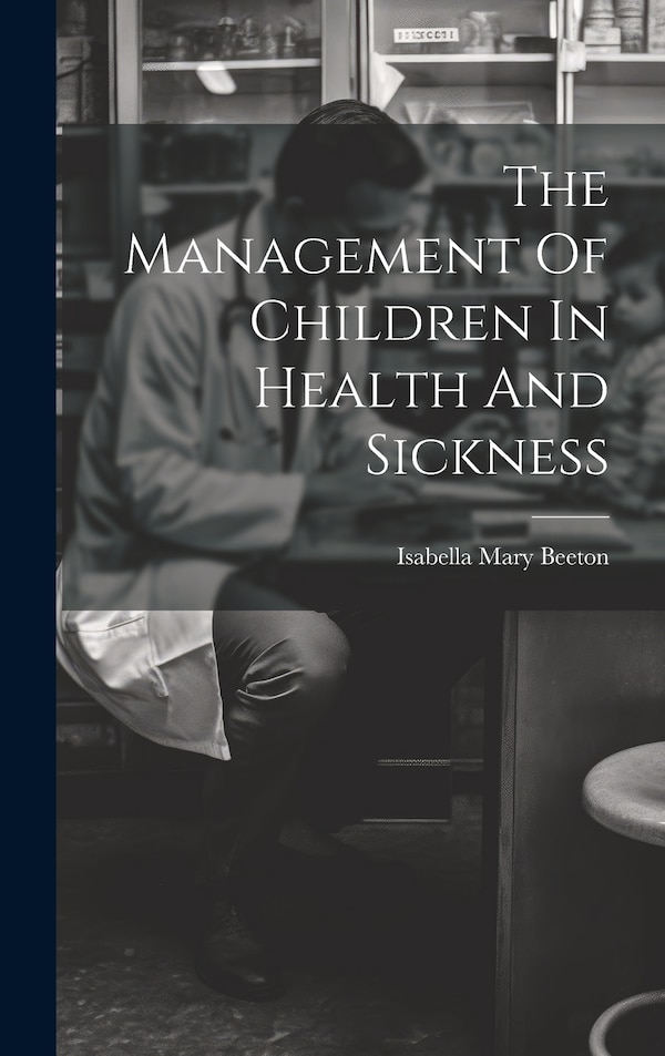 The Management Of Children In Health And Sickness by Isabella Mary Beeton, Hardcover | Indigo Chapters